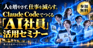 人を増やさず、仕事を減らす。Claude Codeでつくる「AI社員」活用セミナー。参加無料。株式会社サードクエスト。