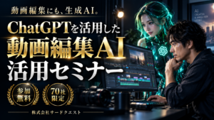 ChatGPTを活用した動画編集AI活用セミナー。参加無料・70社限定。株式会社サードクエスト。